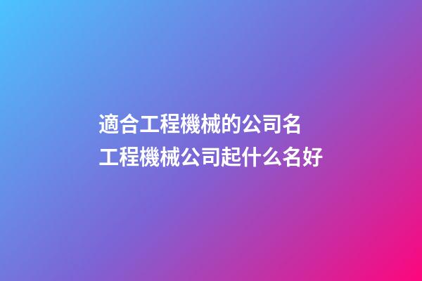 適合工程機械的公司名 工程機械公司起什么名好-第1張-公司起名-玄機派